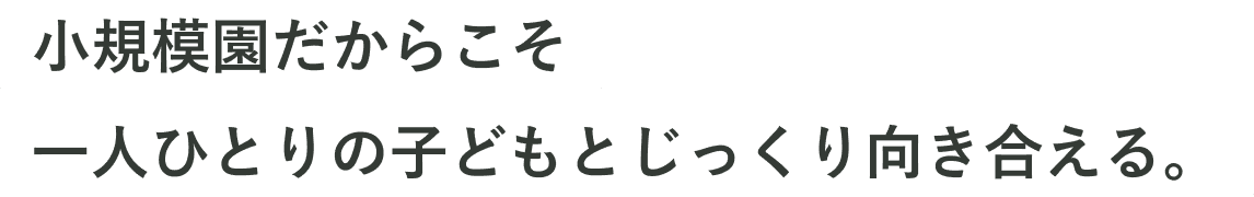 小規模園だからこそ一人ひとりの子どもとじっくり向き合える。