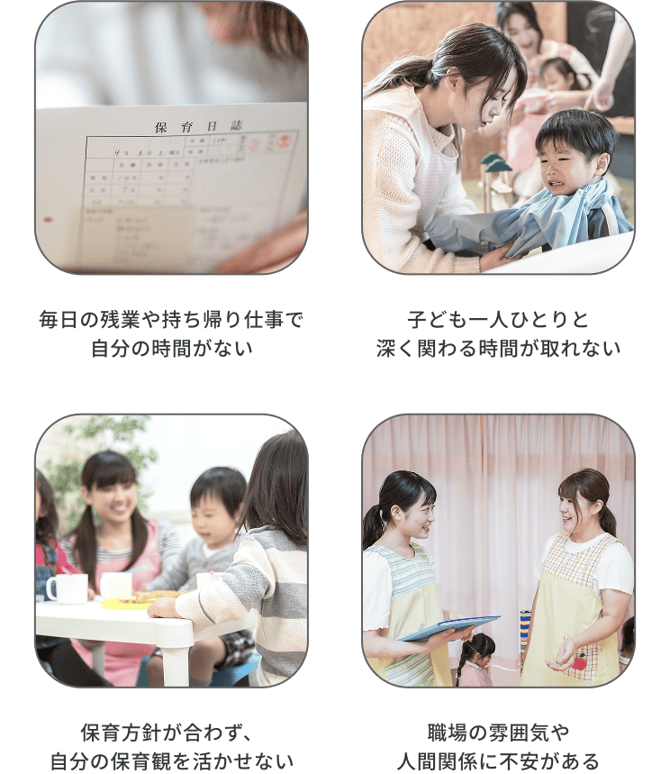 毎日の残業や持ち帰り仕事で自分の時間がない、子ども一人ひとりと深く関わる時間が取れない、保育方針が合わず、自分の保育観を活かせない、職場の雰囲気や人間関係に不安がある
